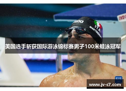 美国选手斩获国际游泳锦标赛男子100米蛙泳冠军