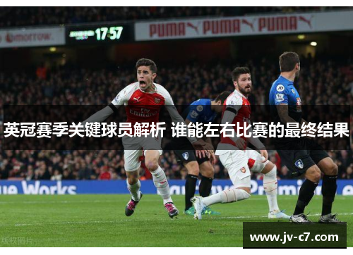 英冠赛季关键球员解析 谁能左右比赛的最终结果