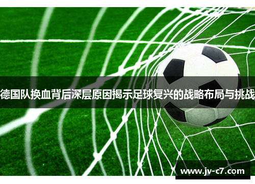 德国队换血背后深层原因揭示足球复兴的战略布局与挑战
