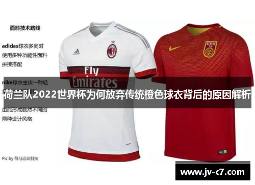 荷兰队2022世界杯为何放弃传统橙色球衣背后的原因解析