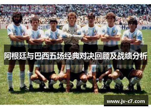 阿根廷与巴西五场经典对决回顾及战绩分析