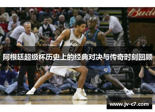 阿根廷超级杯历史上的经典对决与传奇时刻回顾