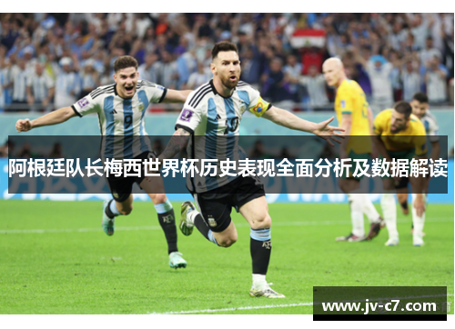 阿根廷队长梅西世界杯历史表现全面分析及数据解读