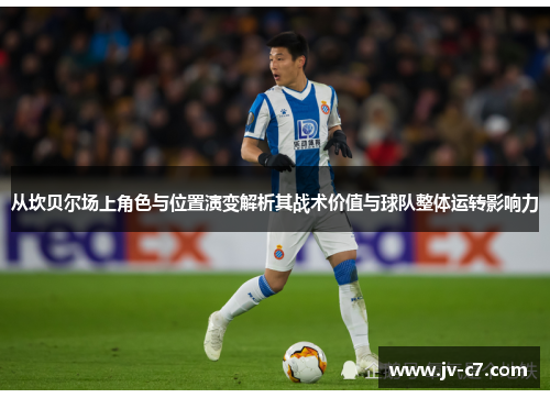 从坎贝尔场上角色与位置演变解析其战术价值与球队整体运转影响力