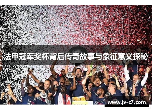 法甲冠军奖杯背后传奇故事与象征意义探秘