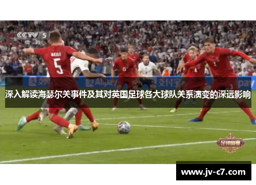 深入解读海瑟尔关事件及其对英国足球各大球队关系演变的深远影响