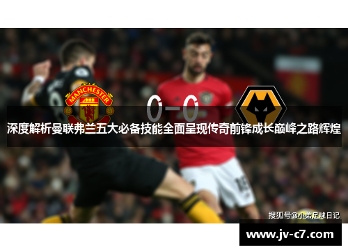 深度解析曼联弗兰五大必备技能全面呈现传奇前锋成长巅峰之路辉煌 深度解析曼联弗兰五大必备技能全面呈现传奇前锋成长巅峰之路辉煌