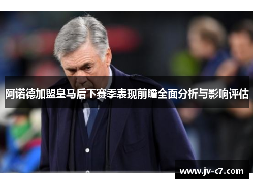 阿诺德加盟皇马后下赛季表现前瞻全面分析与影响评估 阿诺德加盟皇马后下赛季表现前瞻全面分析与影响评估