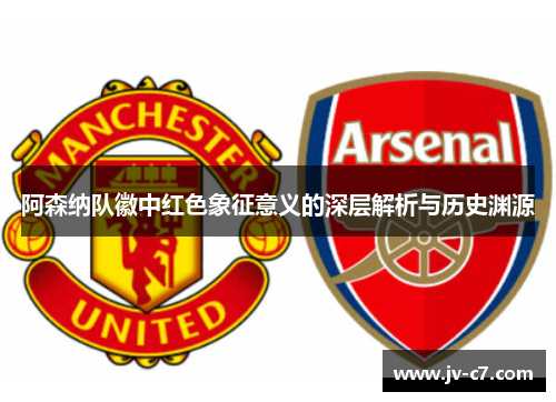 阿森纳队徽中红色象征意义的深层解析与历史渊源 阿森纳队徽中红色象征意义的深层解析与历史渊源