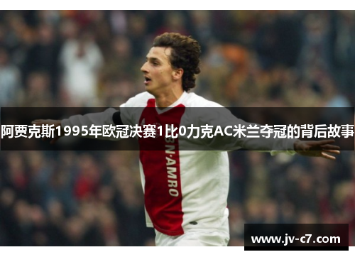 阿贾克斯1995年欧冠决赛1比0力克AC米兰夺冠的背后故事 阿贾克斯1995年欧冠决赛1比0力克AC米兰夺冠的背后故事