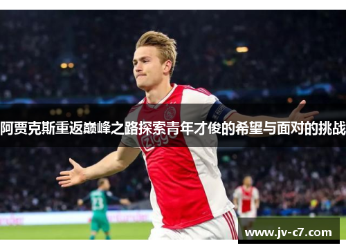 阿贾克斯重返巅峰之路探索青年才俊的希望与面对的挑战 阿贾克斯重返巅峰之路探索青年才俊的希望与面对的挑战