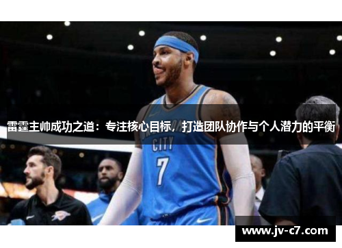 雷霆主帅成功之道:专注核心目标,打造团队协作与个人潜力的平衡 雷霆主帅成功之道:专注核心目标,打造团队协作与个人潜力的平衡