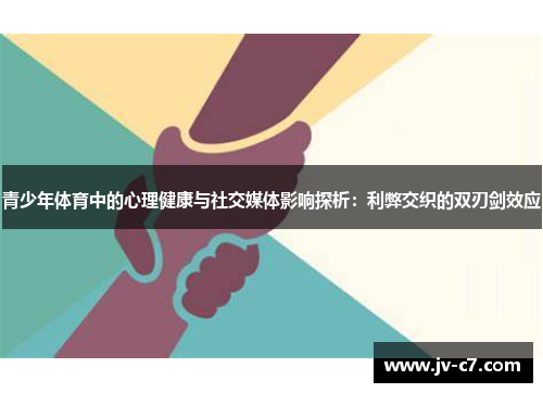 青少年体育中的心理健康与社交媒体影响探析:利弊交织的双刃剑效应 青少年体育中的心理健康与社交媒体影响探析:利弊交织的双刃剑效应