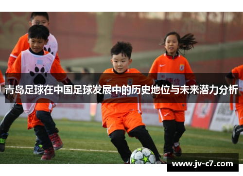 青岛足球在中国足球发展中的历史地位与未来潜力分析