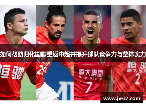 如何帮助归化国脚重返中超并提升球队竞争力与整体实力