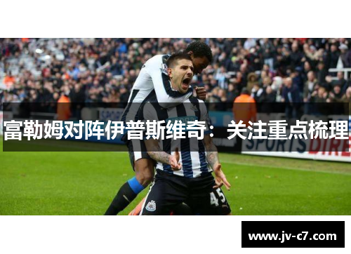 富勒姆对阵伊普斯维奇：关注重点梳理