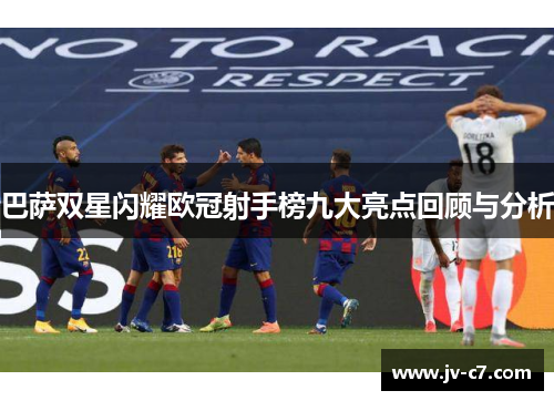 巴萨双星闪耀欧冠射手榜九大亮点回顾与分析