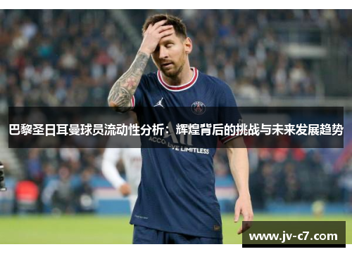 巴黎圣日耳曼球员流动性分析：辉煌背后的挑战与未来发展趋势