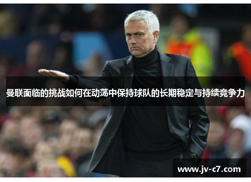 曼联面临的挑战如何在动荡中保持球队的长期稳定与持续竞争力