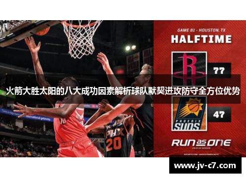 火箭大胜太阳的八大成功因素解析球队默契进攻防守全方位优势