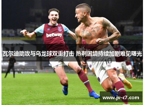 瓦尔迪助攻与乌龙球双重打击 热刺困境持续加剧难见曙光