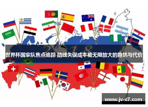 世界杯国家队焦点追踪 防线失误成本被无限放大的隐忧与代价