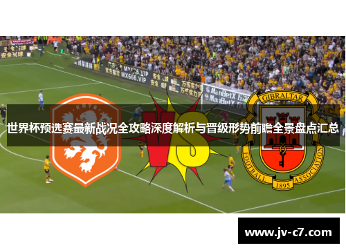 世界杯预选赛最新战况全攻略深度解析与晋级形势前瞻全景盘点汇总