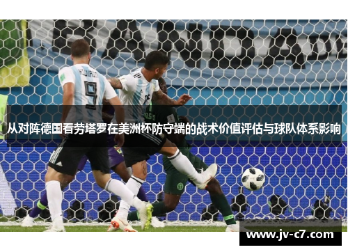 从对阵德国看劳塔罗在美洲杯防守端的战术价值评估与球队体系影响