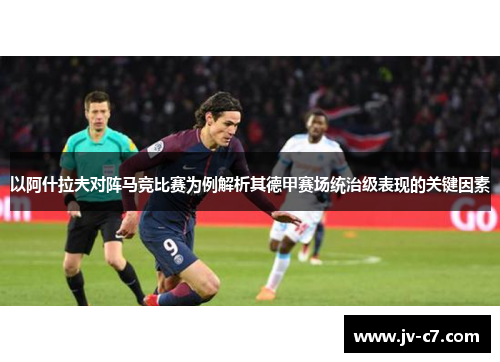 以阿什拉夫对阵马竞比赛为例解析其德甲赛场统治级表现的关键因素