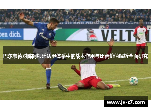 巴尔韦德对阵阿根廷法甲体系中的战术作用与比赛价值解析全面研究