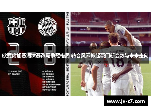 欧冠附加赛淘汰赛改写争冠格局 转会风云掀起豪门新变数与未来走向