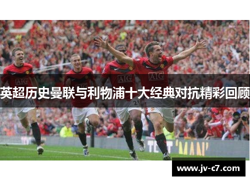 英超历史曼联与利物浦十大经典对抗精彩回顾