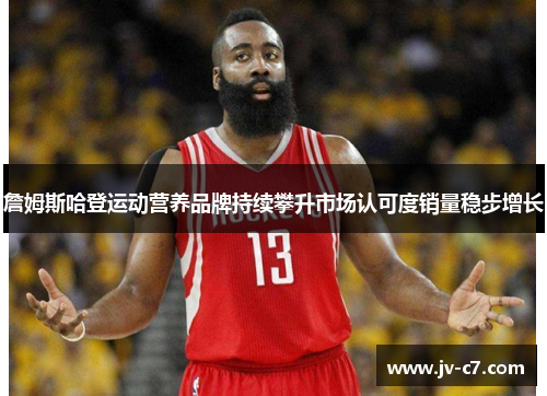 詹姆斯哈登运动营养品牌持续攀升市场认可度销量稳步增长