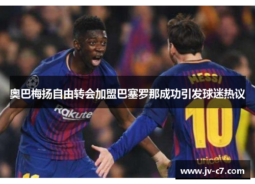 奥巴梅扬自由转会加盟巴塞罗那成功引发球迷热议