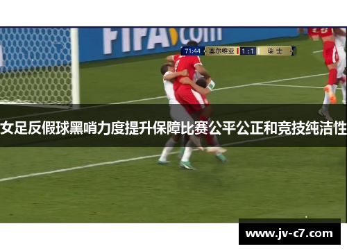女足反假球黑哨力度提升保障比赛公平公正和竞技纯洁性
