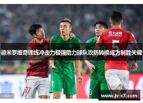 德米罗维奇锋线冲击力极强助力球队攻防转换成为制胜关键