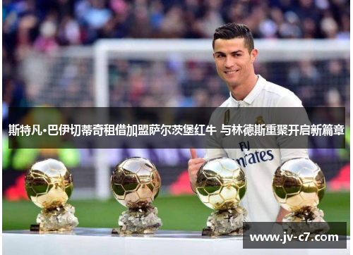 斯特凡·巴伊切蒂奇租借加盟萨尔茨堡红牛 与林德斯重聚开启新篇章