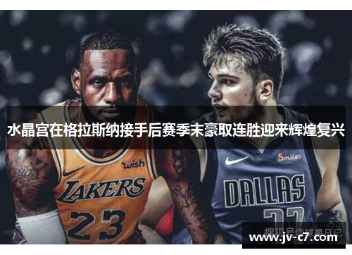 水晶宫在格拉斯纳接手后赛季末豪取连胜迎来辉煌复兴