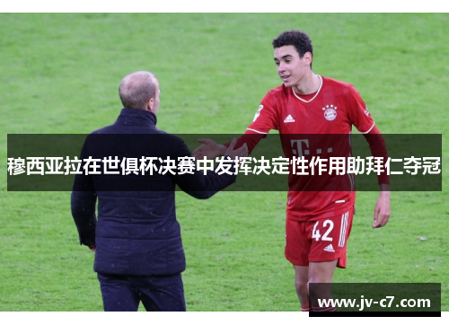 穆西亚拉在世俱杯决赛中发挥决定性作用助拜仁夺冠