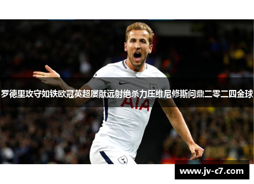 罗德里攻守如铁欧冠英超屡献远射绝杀力压维尼修斯问鼎二零二四金球