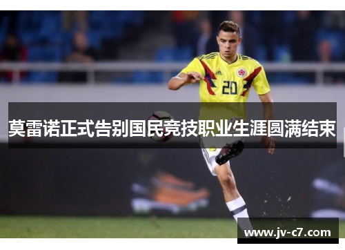 莫雷诺正式告别国民竞技职业生涯圆满结束