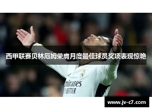 西甲联赛贝林厄姆荣膺月度最佳球员奖项表现惊艳