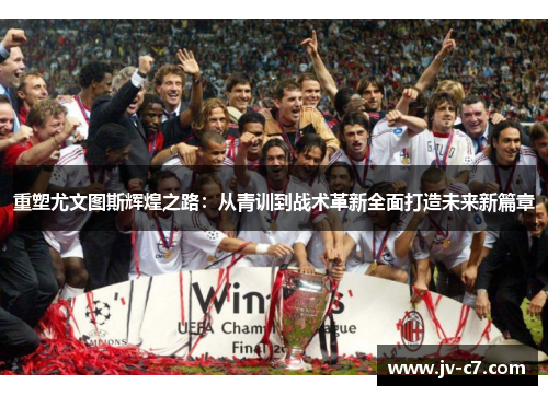 重塑尤文图斯辉煌之路：从青训到战术革新全面打造未来新篇章