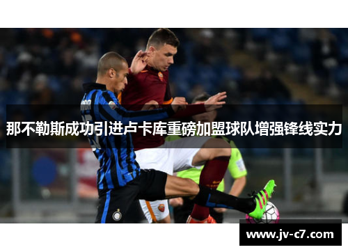 那不勒斯成功引进卢卡库重磅加盟球队增强锋线实力