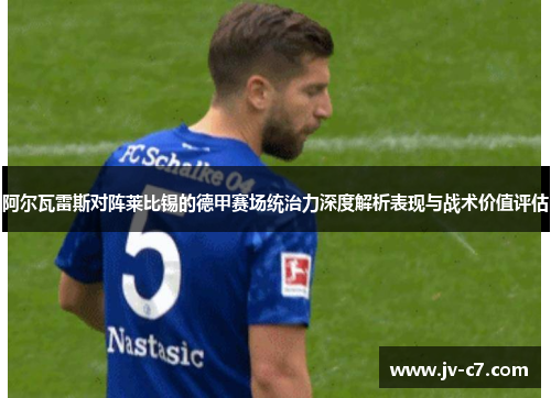 阿尔瓦雷斯对阵莱比锡的德甲赛场统治力深度解析表现与战术价值评估