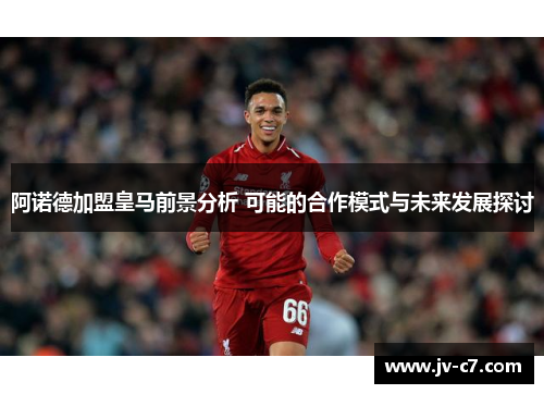 阿诺德加盟皇马前景分析 可能的合作模式与未来发展探讨