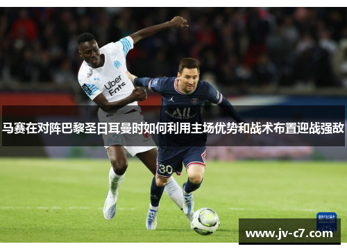 马赛在对阵巴黎圣日耳曼时如何利用主场优势和战术布置迎战强敌