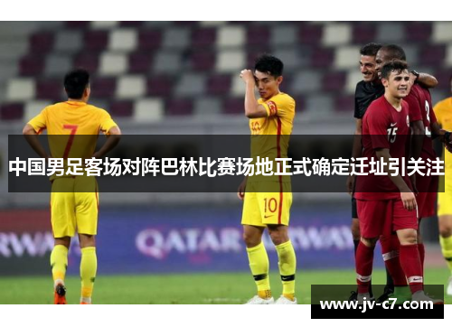 中国男足客场对阵巴林比赛场地正式确定迁址引关注