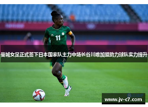 曼城女足正式签下日本国家队主力中场长谷川唯加盟助力球队实力提升