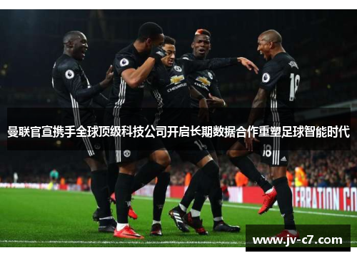 曼联官宣携手全球顶级科技公司开启长期数据合作重塑足球智能时代
